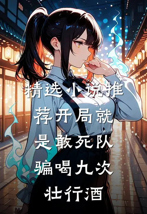 精选小说推荐开局就是敢死队，骗喝九次壮行酒