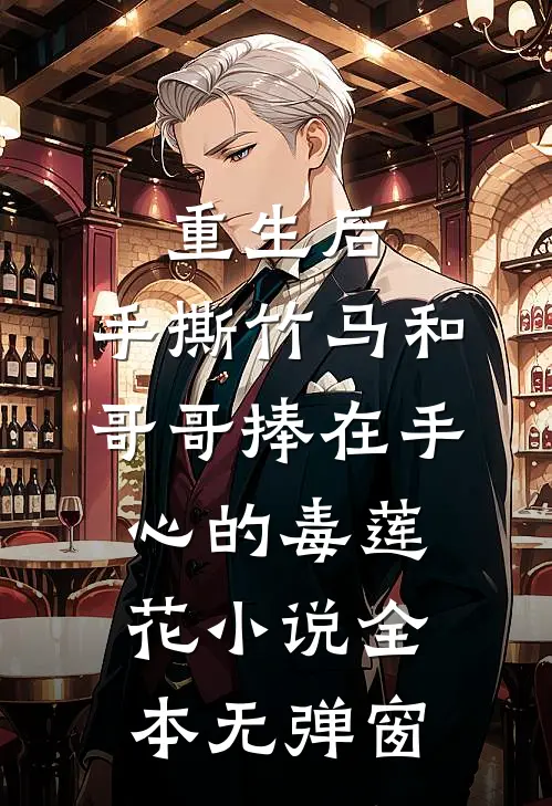 重生后，手撕竹马和哥哥捧在手心的毒莲花小说全本无弹窗