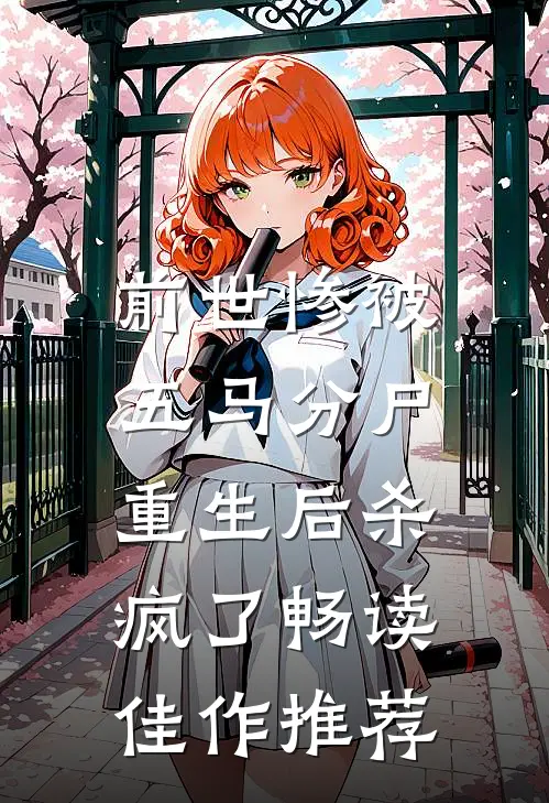 前世惨被五马分尸，重生后杀疯了畅读佳作推荐