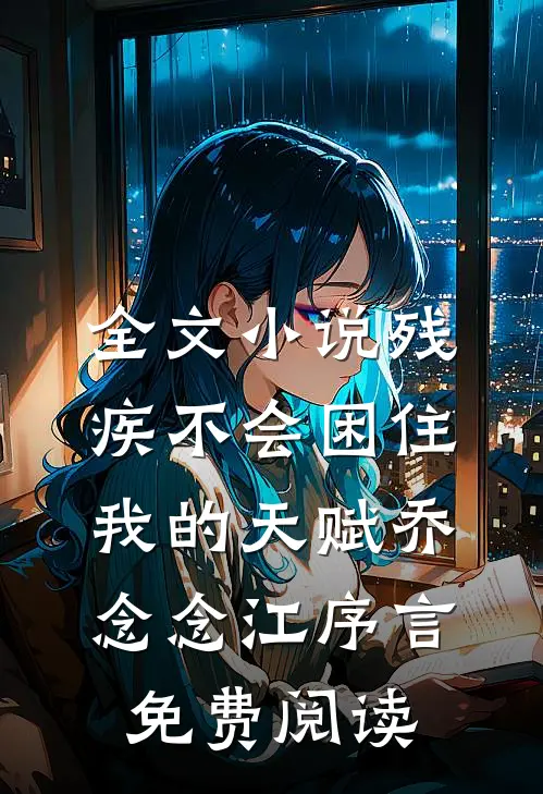 全文小说残疾不会困住我的天赋乔念念江序言免费阅读