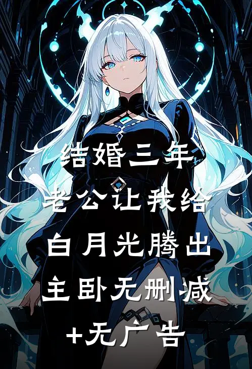 结婚三年，老公让我给白月光腾出主卧无删减+无广告