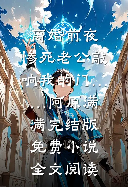离婚前夜，惨死老公敲响我的门……阿原满满完结版免费小说全文阅读