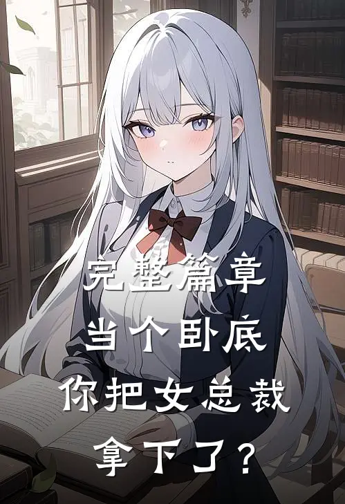 完整篇章当个卧底，你把女总裁拿下了？