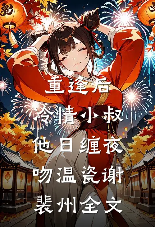 重逢后，冷情小叔他日缠夜吻温瓷谢裴州全文