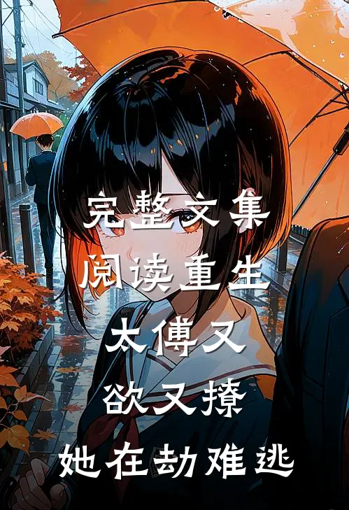 完整文集阅读重生：太傅又欲又撩，她在劫难逃