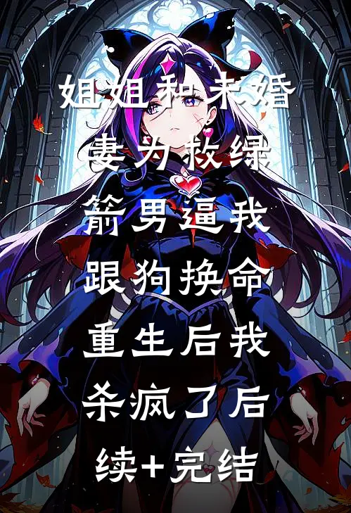 姐姐和未婚妻为救绿箭男逼我跟狗换命，重生后我杀疯了后续+完结