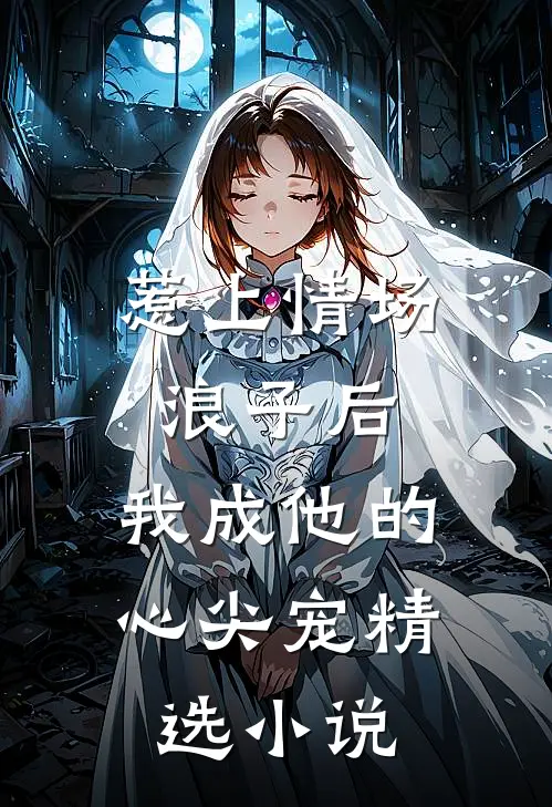 惹上情场浪子后，我成他的心尖宠精选小说