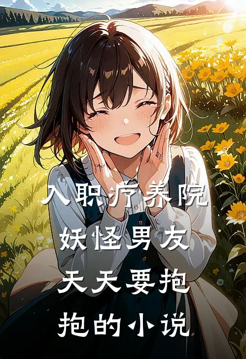 入职疗养院，妖怪男友天天要抱抱的小说