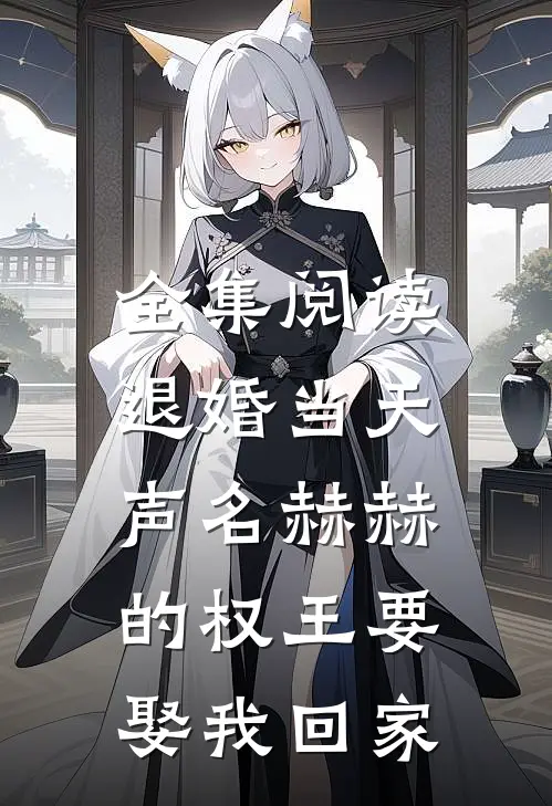 全集阅读退婚当天，声名赫赫的权王要娶我回家