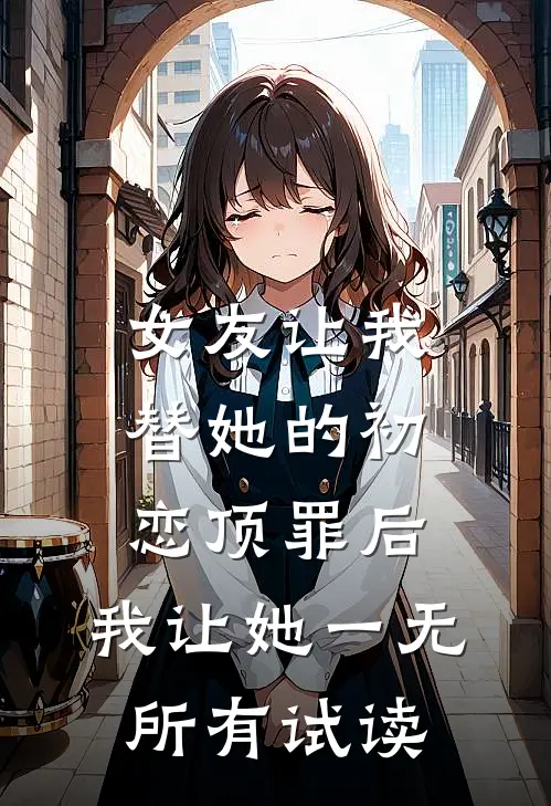 女友让我替她的初恋顶罪后，我让她一无所有试读