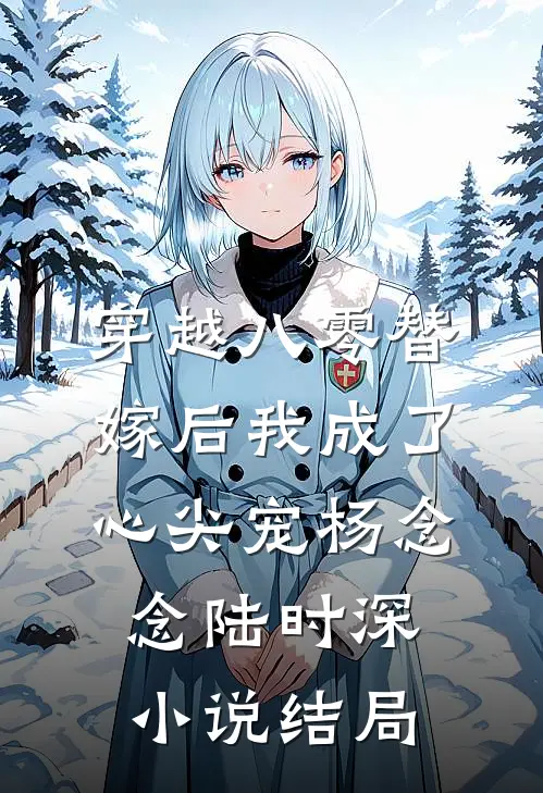 穿越八零替嫁后我成了心尖宠杨念念陆时深小说结局