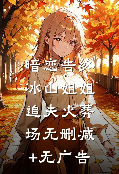 暗恋告终，冰山姐姐追夫火葬场无删减+无广告