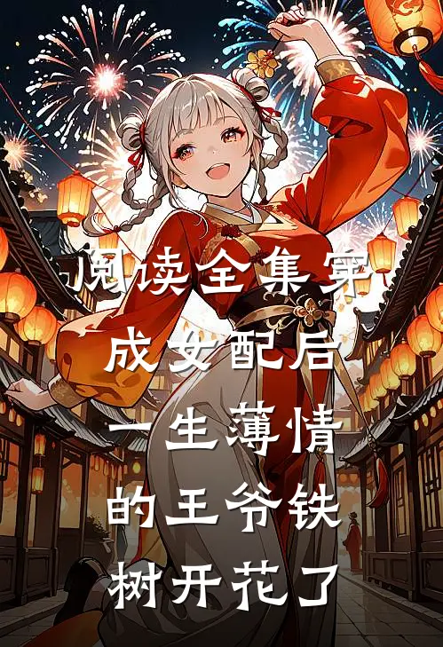 阅读全集穿成女配后，一生薄情的王爷铁树开花了