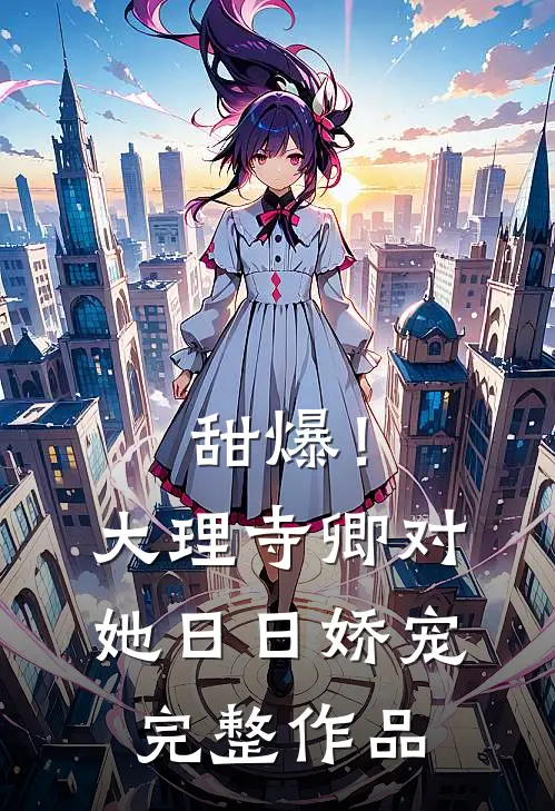 甜爆！大理寺卿对她日日娇宠完整作品