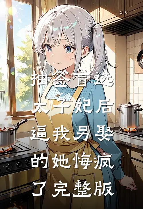 抽签盲选太子妃后，逼我另娶的她悔疯了完整版