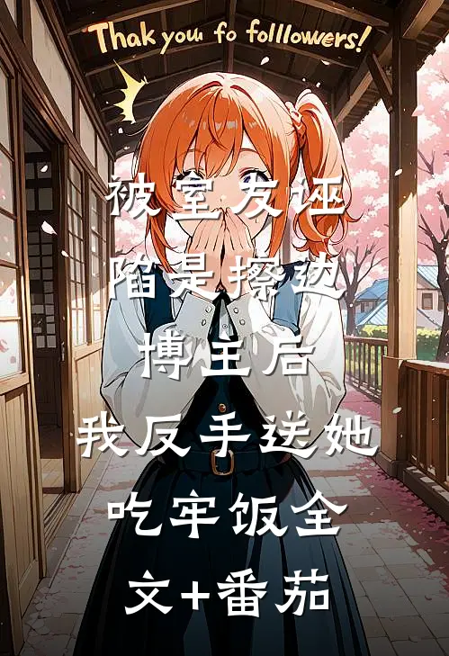 被室友诬陷是擦边博主后，我反手送她吃牢饭全文+番茄