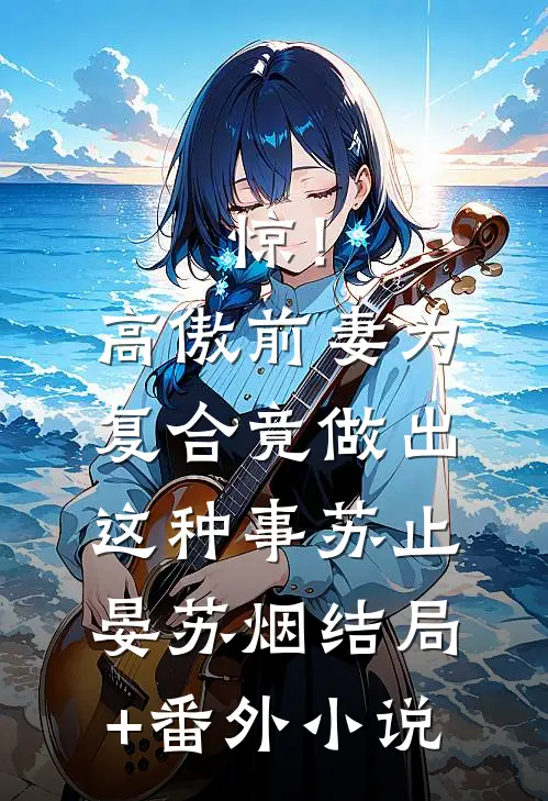 惊！高傲前妻为复合竟做出这种事苏止晏苏烟结局+番外小说