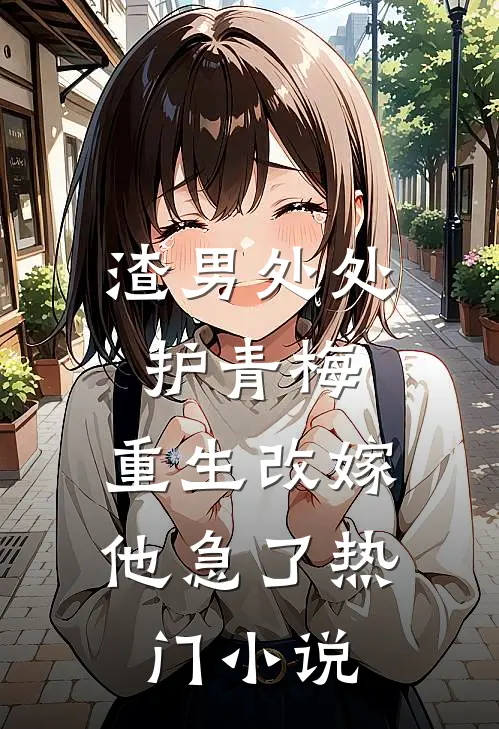 渣男处处护青梅，重生改嫁他急了热门小说