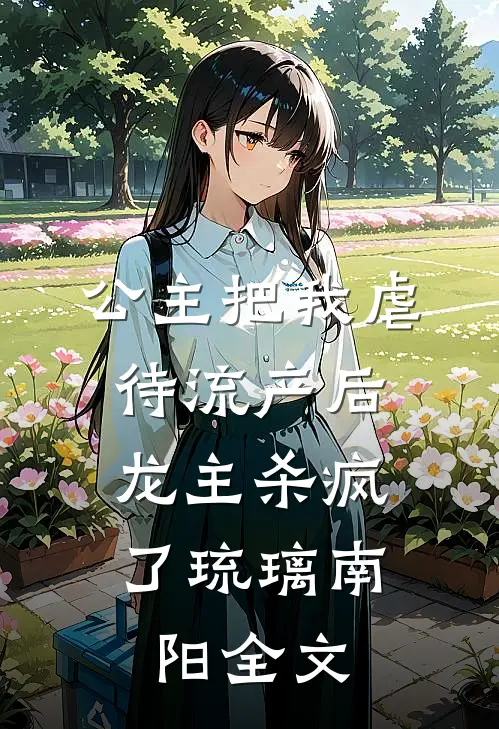公主把我虐待流产后，龙主杀疯了琉璃南阳全文