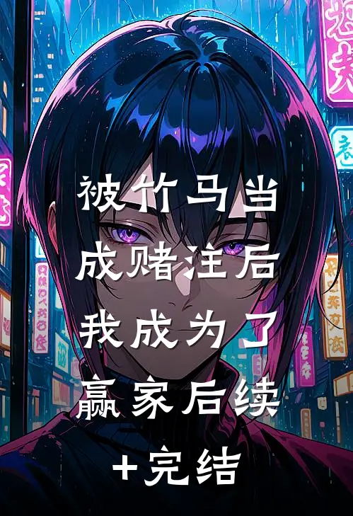 被竹马当成赌注后，我成为了赢家后续+完结