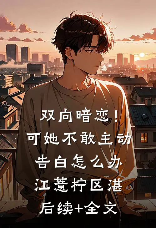 双向暗恋！可她不敢主动告白怎么办江薏柠区湛后续+全文