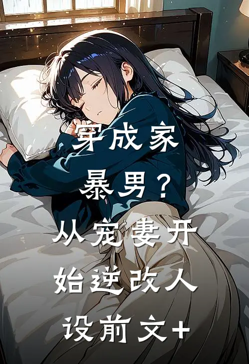 穿成家暴男？从宠妻开始逆改人设前文+