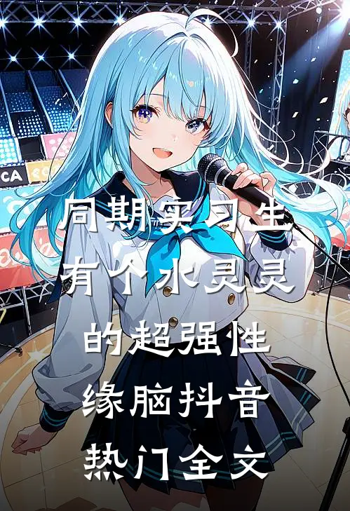 同期实习生有个水灵灵的超强性缘脑抖音热门全文