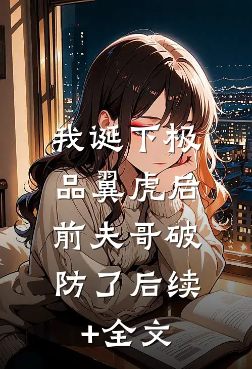 我诞下极品翼虎后，前夫哥破防了后续+全文