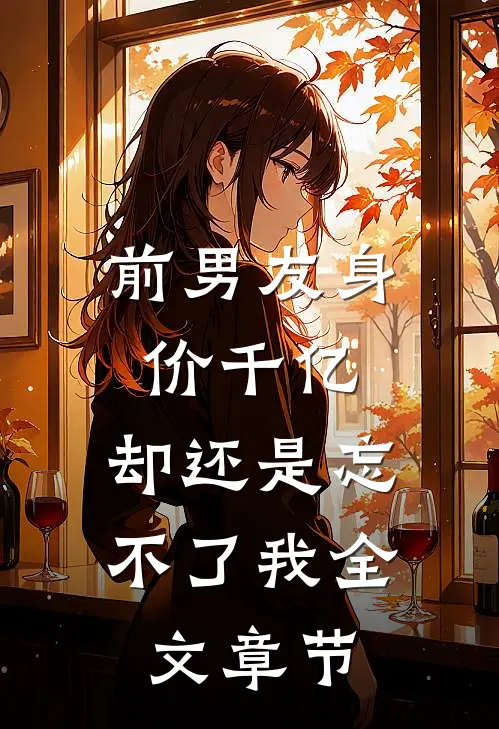 前男友身价千亿，却还是忘不了我全文章节