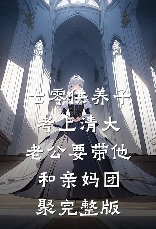 七零供养子考上清大，老公要带他和亲妈团聚完整版