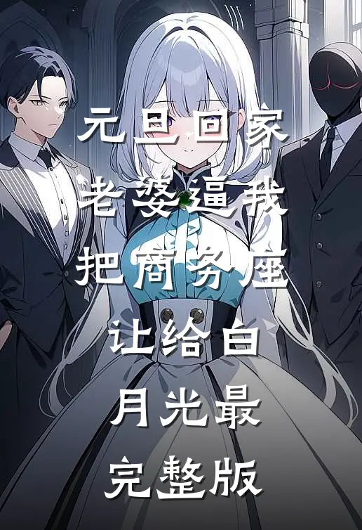 元旦回家，老婆逼我把商务座让给白月光最完整版