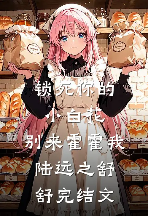 锁死你的小白花，别来霍霍我陆远之舒舒完结文