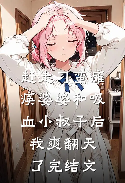 赶走刁蛮瘫痪婆婆和吸血小叔子后，我爽翻天了完结文