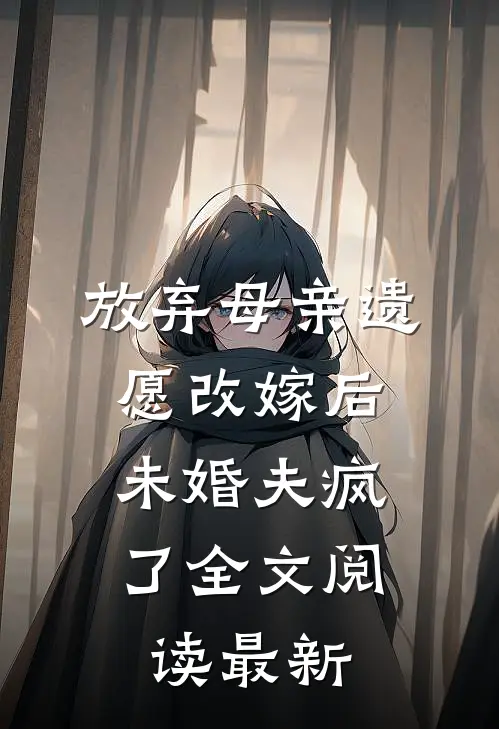 放弃母亲遗愿改嫁后，未婚夫疯了全文阅读最新