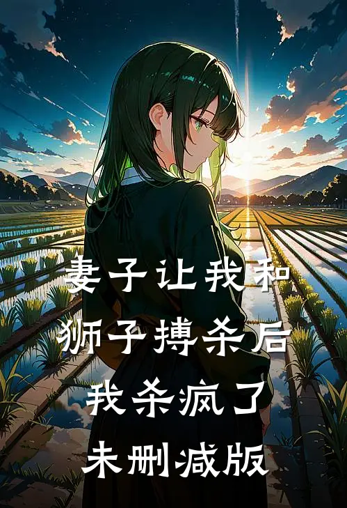 妻子让我和狮子搏杀后，我杀疯了未删减版