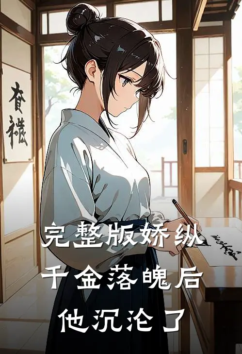 完整版娇纵千金落魄后，他沉沦了