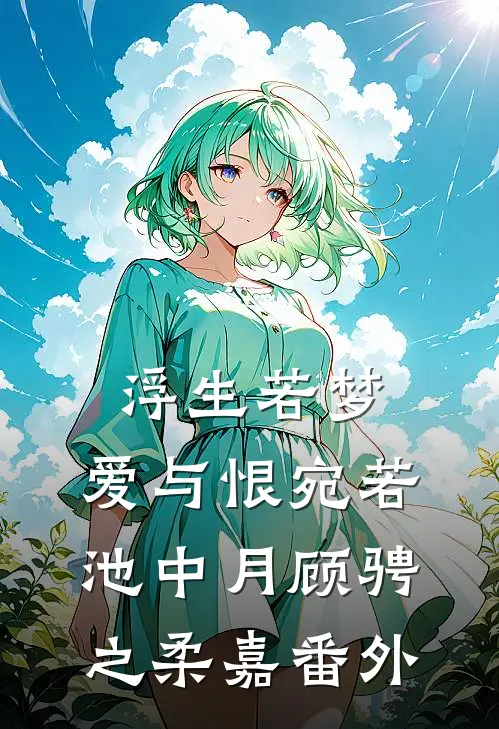 浮生若梦，爱与恨宛若池中月顾骋之柔嘉番外