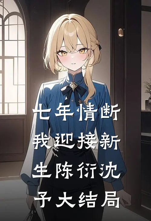 七年情断，我迎接新生陈衍沈予大结局