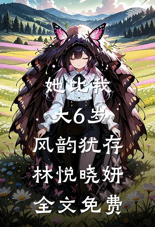 她比我大6岁，风韵犹存。林悦晓妍全文免费