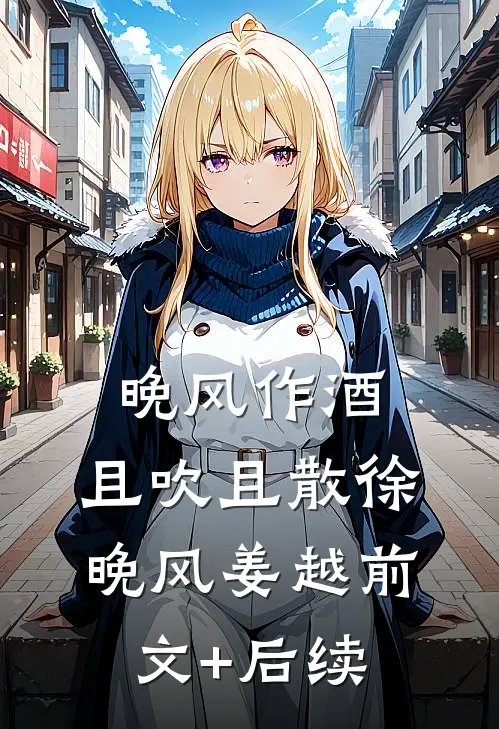 晚风作酒，且吹且散徐晚风姜越前文+后续