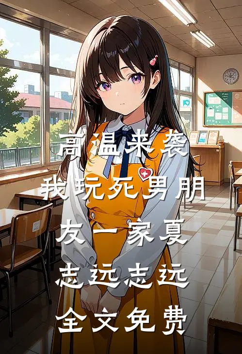 高温来袭，我玩死男朋友一家夏志远志远全文免费