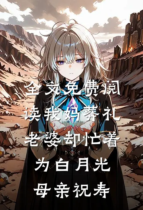 全文免费阅读我妈葬礼，老婆却忙着为白月光母亲祝寿