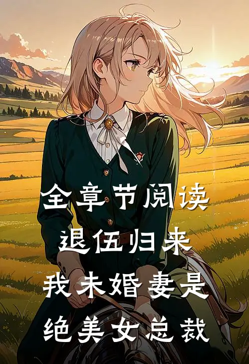 全章节阅读退伍归来：我未婚妻是绝美女总裁