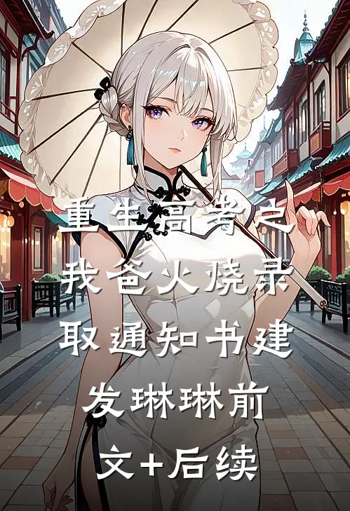 重生高考之我爸火烧录取通知书建发琳琳前文+后续