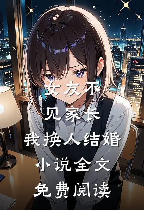 女友不见家长，我换人结婚小说全文免费阅读
