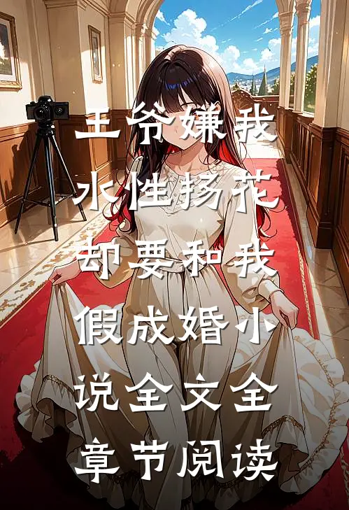 王爷嫌我水性扬花，却要和我假成婚小说全文全章节阅读