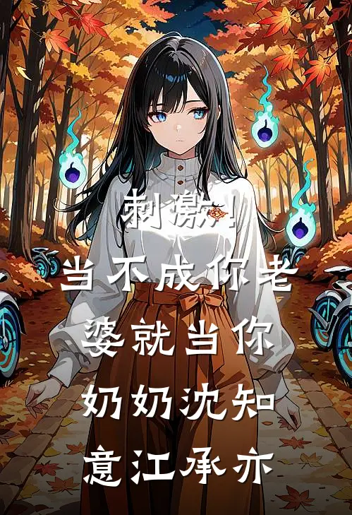 刺激！当不成你老婆就当你奶奶沈知意江承亦