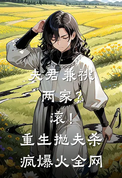夫君兼祧两家？滚！重生抛夫杀疯爆火全网