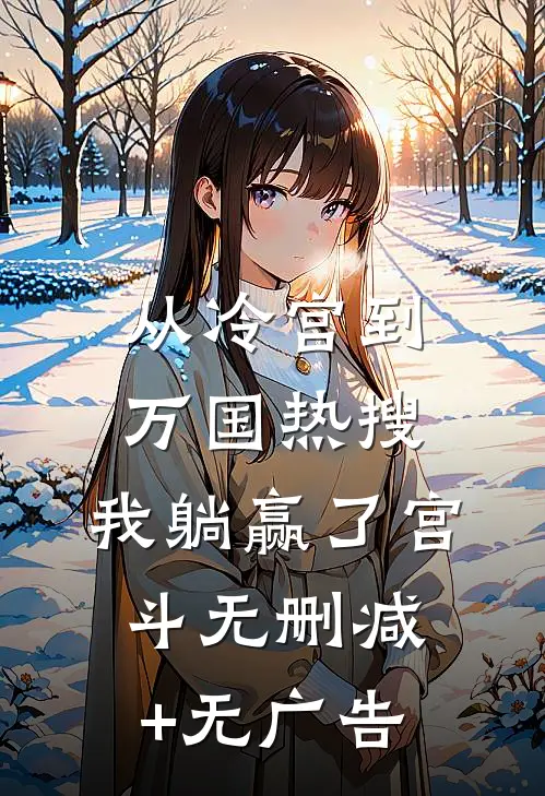 从冷宫到万国热搜：我躺赢了宫斗无删减+无广告