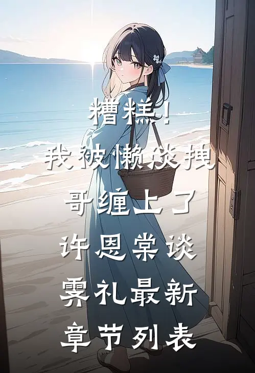 糟糕！我被懒淡拽哥缠上了许恩棠谈霁礼最新章节列表